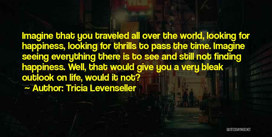 Tricia Levenseller Quotes: Imagine That You Traveled All Over The World, Looking For Happiness, Looking For Thrills To Pass The Time. Imagine Seeing