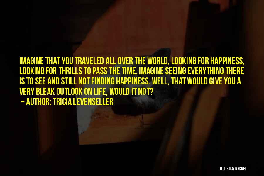 Tricia Levenseller Quotes: Imagine That You Traveled All Over The World, Looking For Happiness, Looking For Thrills To Pass The Time. Imagine Seeing