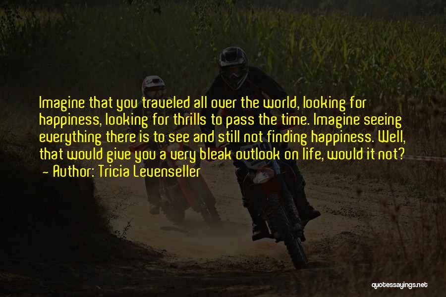 Tricia Levenseller Quotes: Imagine That You Traveled All Over The World, Looking For Happiness, Looking For Thrills To Pass The Time. Imagine Seeing