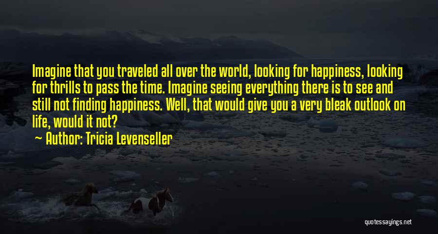 Tricia Levenseller Quotes: Imagine That You Traveled All Over The World, Looking For Happiness, Looking For Thrills To Pass The Time. Imagine Seeing