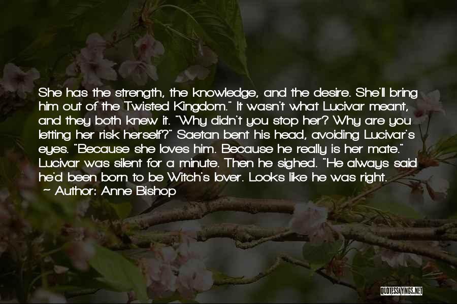 Anne Bishop Quotes: She Has The Strength, The Knowledge, And The Desire. She'll Bring Him Out Of The Twisted Kingdom. It Wasn't What