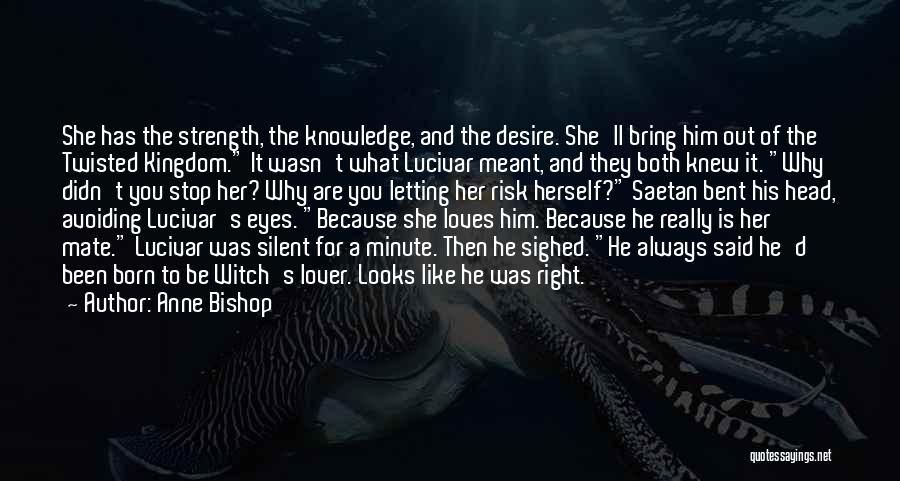 Anne Bishop Quotes: She Has The Strength, The Knowledge, And The Desire. She'll Bring Him Out Of The Twisted Kingdom. It Wasn't What