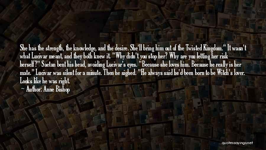 Anne Bishop Quotes: She Has The Strength, The Knowledge, And The Desire. She'll Bring Him Out Of The Twisted Kingdom. It Wasn't What