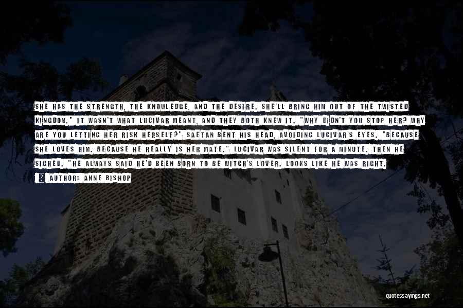 Anne Bishop Quotes: She Has The Strength, The Knowledge, And The Desire. She'll Bring Him Out Of The Twisted Kingdom. It Wasn't What