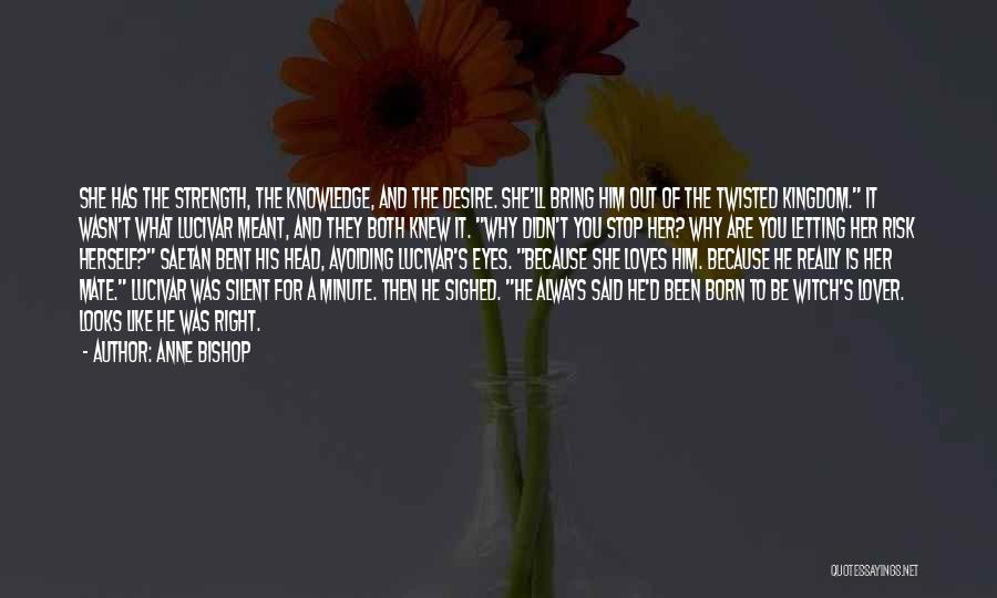 Anne Bishop Quotes: She Has The Strength, The Knowledge, And The Desire. She'll Bring Him Out Of The Twisted Kingdom. It Wasn't What