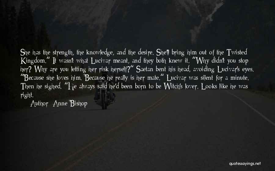 Anne Bishop Quotes: She Has The Strength, The Knowledge, And The Desire. She'll Bring Him Out Of The Twisted Kingdom. It Wasn't What