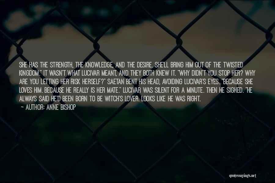 Anne Bishop Quotes: She Has The Strength, The Knowledge, And The Desire. She'll Bring Him Out Of The Twisted Kingdom. It Wasn't What