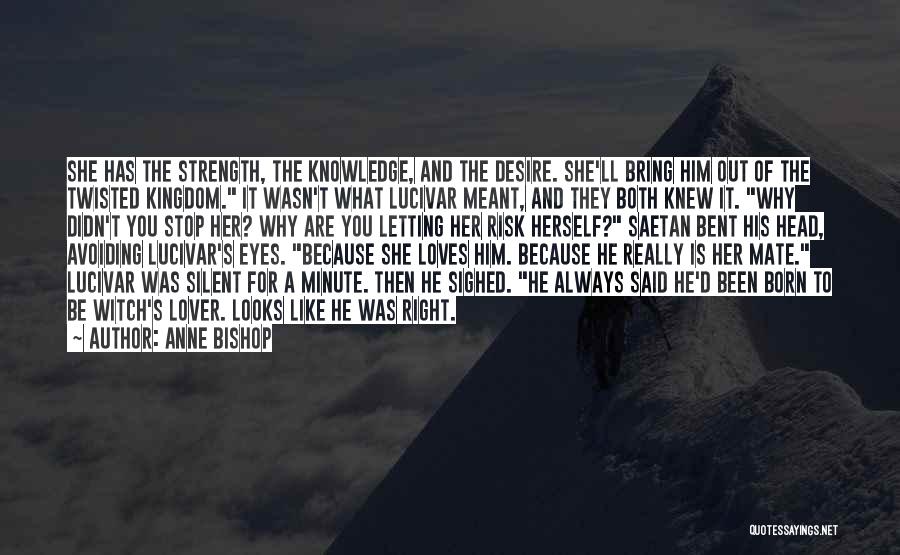 Anne Bishop Quotes: She Has The Strength, The Knowledge, And The Desire. She'll Bring Him Out Of The Twisted Kingdom. It Wasn't What