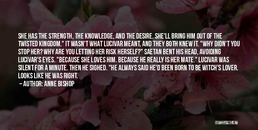 Anne Bishop Quotes: She Has The Strength, The Knowledge, And The Desire. She'll Bring Him Out Of The Twisted Kingdom. It Wasn't What