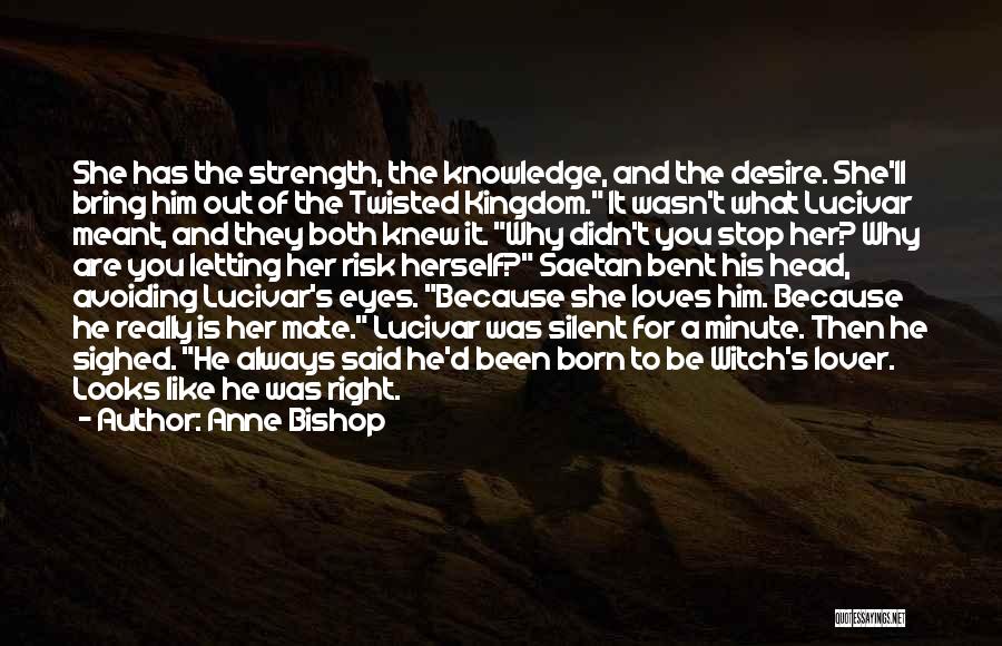 Anne Bishop Quotes: She Has The Strength, The Knowledge, And The Desire. She'll Bring Him Out Of The Twisted Kingdom. It Wasn't What