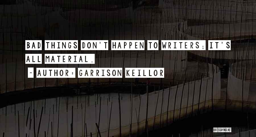 Garrison Keillor Quotes: Bad Things Don't Happen To Writers; It's All Material.