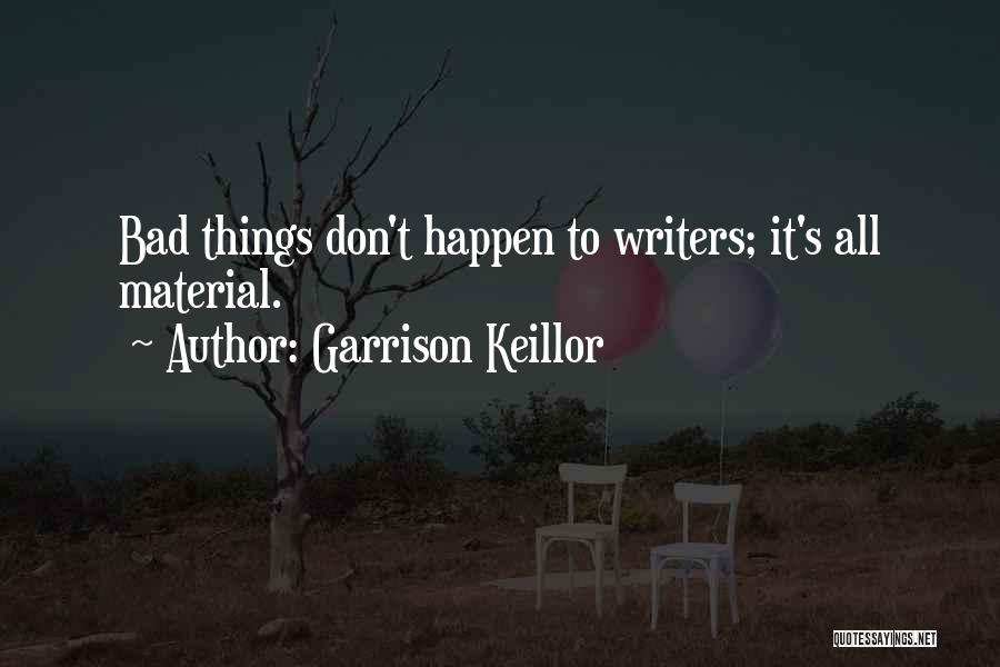 Garrison Keillor Quotes: Bad Things Don't Happen To Writers; It's All Material.