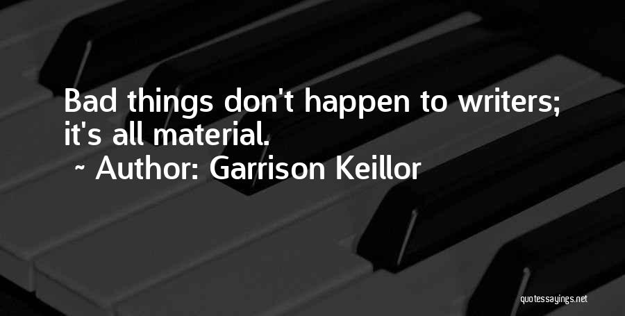 Garrison Keillor Quotes: Bad Things Don't Happen To Writers; It's All Material.