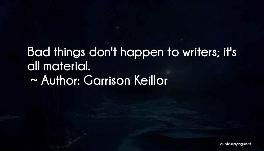 Garrison Keillor Quotes: Bad Things Don't Happen To Writers; It's All Material.