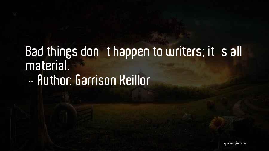 Garrison Keillor Quotes: Bad Things Don't Happen To Writers; It's All Material.