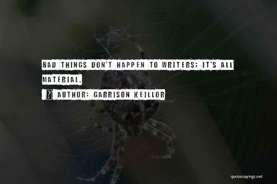 Garrison Keillor Quotes: Bad Things Don't Happen To Writers; It's All Material.