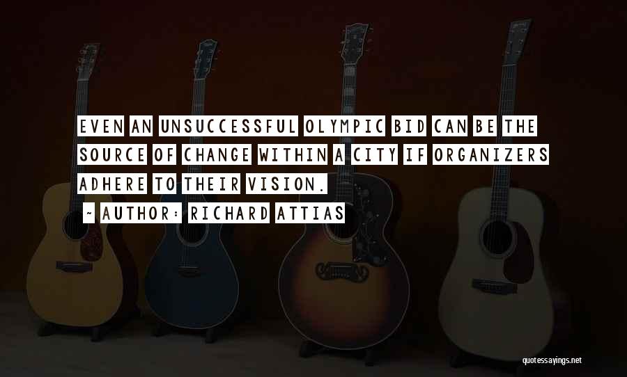 Richard Attias Quotes: Even An Unsuccessful Olympic Bid Can Be The Source Of Change Within A City If Organizers Adhere To Their Vision.