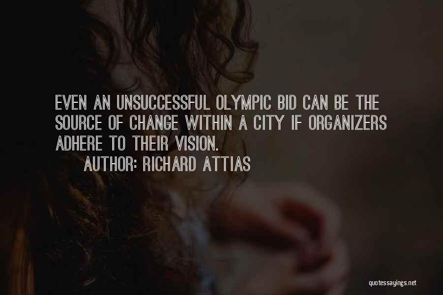 Richard Attias Quotes: Even An Unsuccessful Olympic Bid Can Be The Source Of Change Within A City If Organizers Adhere To Their Vision.