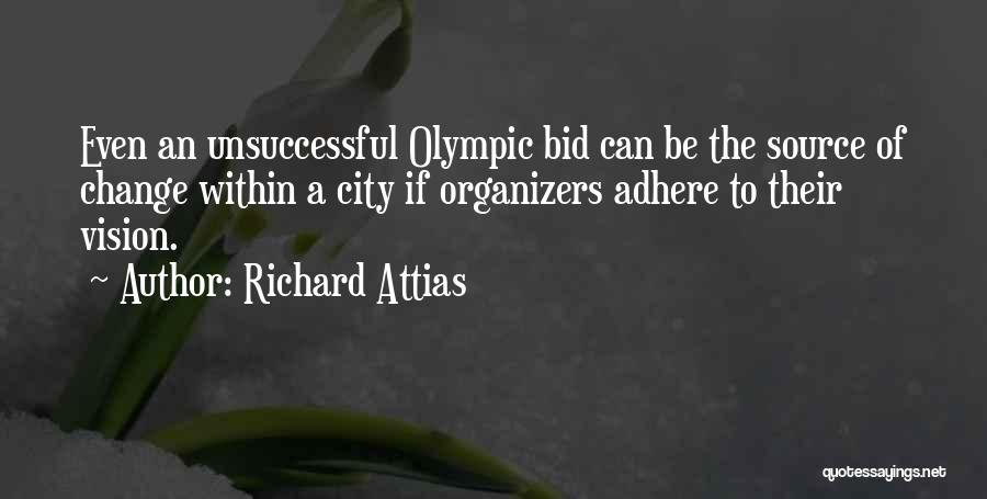 Richard Attias Quotes: Even An Unsuccessful Olympic Bid Can Be The Source Of Change Within A City If Organizers Adhere To Their Vision.