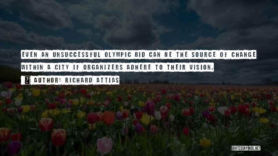 Richard Attias Quotes: Even An Unsuccessful Olympic Bid Can Be The Source Of Change Within A City If Organizers Adhere To Their Vision.