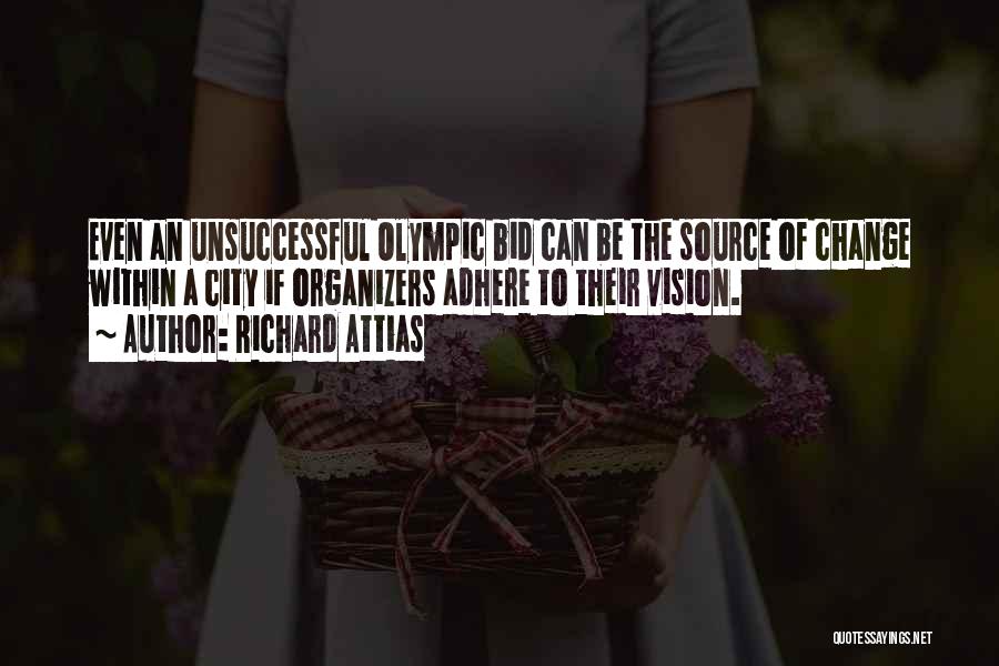 Richard Attias Quotes: Even An Unsuccessful Olympic Bid Can Be The Source Of Change Within A City If Organizers Adhere To Their Vision.