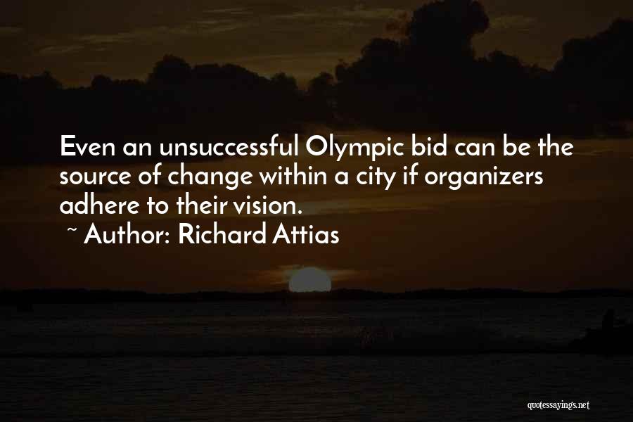 Richard Attias Quotes: Even An Unsuccessful Olympic Bid Can Be The Source Of Change Within A City If Organizers Adhere To Their Vision.
