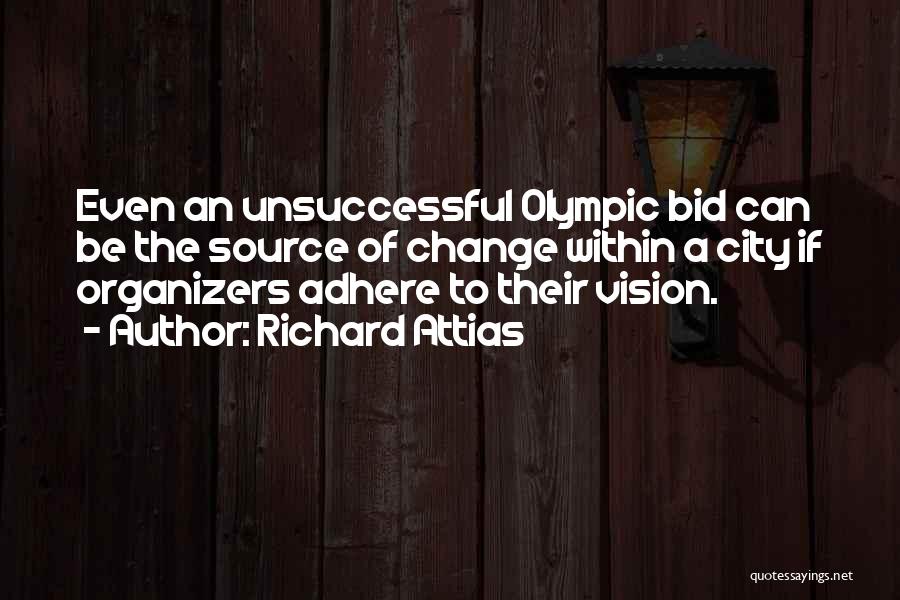 Richard Attias Quotes: Even An Unsuccessful Olympic Bid Can Be The Source Of Change Within A City If Organizers Adhere To Their Vision.