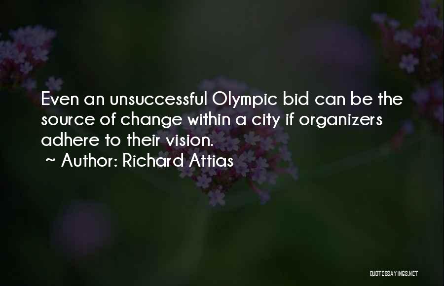 Richard Attias Quotes: Even An Unsuccessful Olympic Bid Can Be The Source Of Change Within A City If Organizers Adhere To Their Vision.