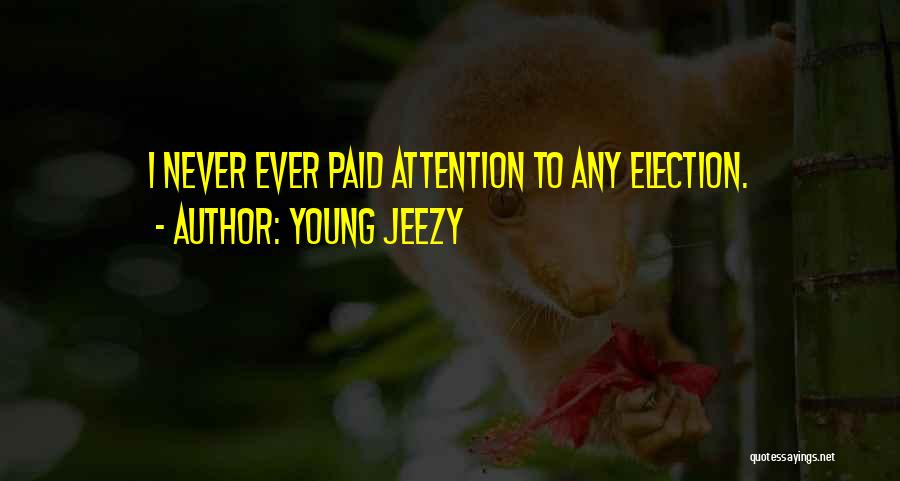 Young Jeezy Quotes: I Never Ever Paid Attention To Any Election.