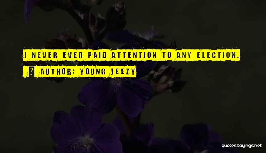 Young Jeezy Quotes: I Never Ever Paid Attention To Any Election.