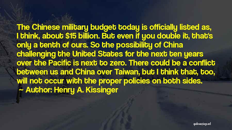 Henry A. Kissinger Quotes: The Chinese Military Budget Today Is Officially Listed As, I Think, About $15 Billion. But Even If You Double It,