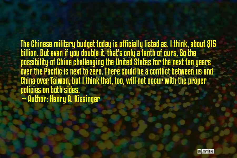 Henry A. Kissinger Quotes: The Chinese Military Budget Today Is Officially Listed As, I Think, About $15 Billion. But Even If You Double It,