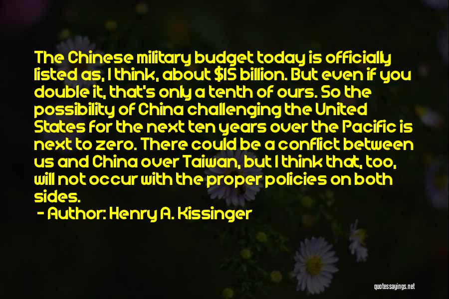 Henry A. Kissinger Quotes: The Chinese Military Budget Today Is Officially Listed As, I Think, About $15 Billion. But Even If You Double It,