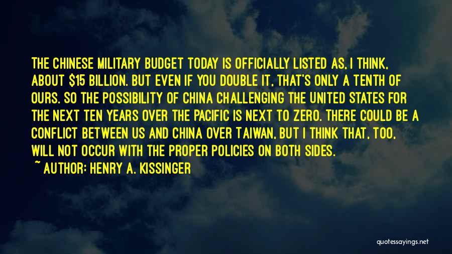 Henry A. Kissinger Quotes: The Chinese Military Budget Today Is Officially Listed As, I Think, About $15 Billion. But Even If You Double It,