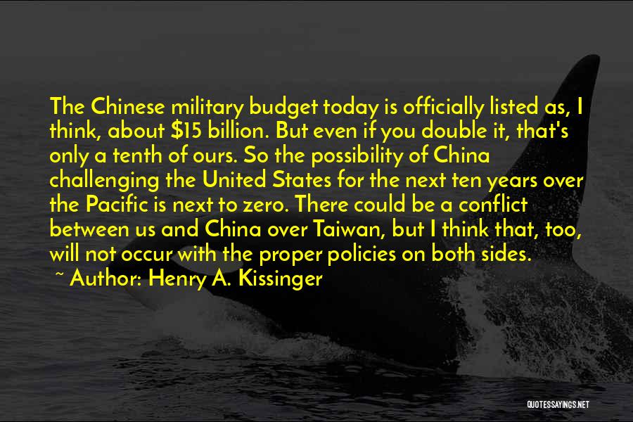 Henry A. Kissinger Quotes: The Chinese Military Budget Today Is Officially Listed As, I Think, About $15 Billion. But Even If You Double It,