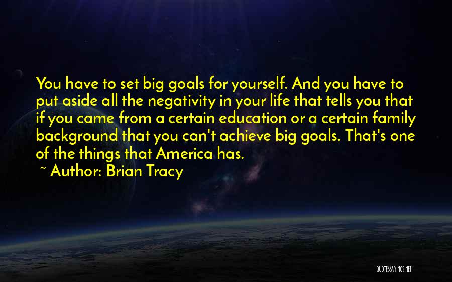 Brian Tracy Quotes: You Have To Set Big Goals For Yourself. And You Have To Put Aside All The Negativity In Your Life