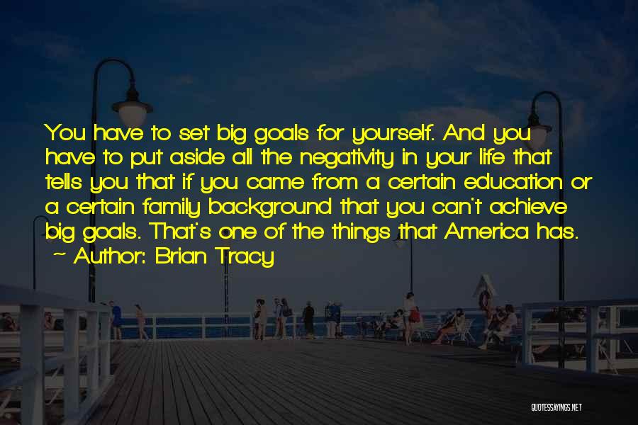 Brian Tracy Quotes: You Have To Set Big Goals For Yourself. And You Have To Put Aside All The Negativity In Your Life