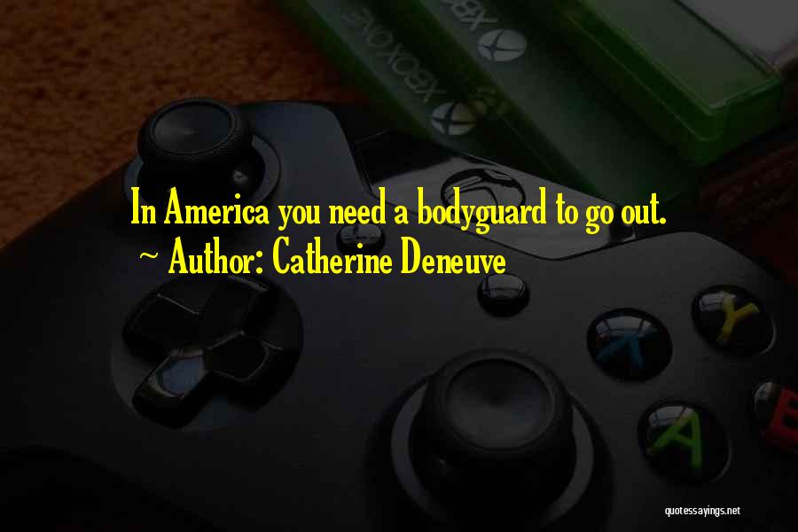 Catherine Deneuve Quotes: In America You Need A Bodyguard To Go Out.