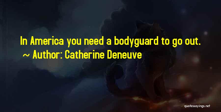 Catherine Deneuve Quotes: In America You Need A Bodyguard To Go Out.