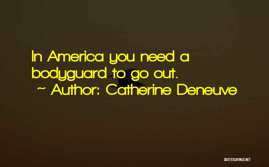 Catherine Deneuve Quotes: In America You Need A Bodyguard To Go Out.