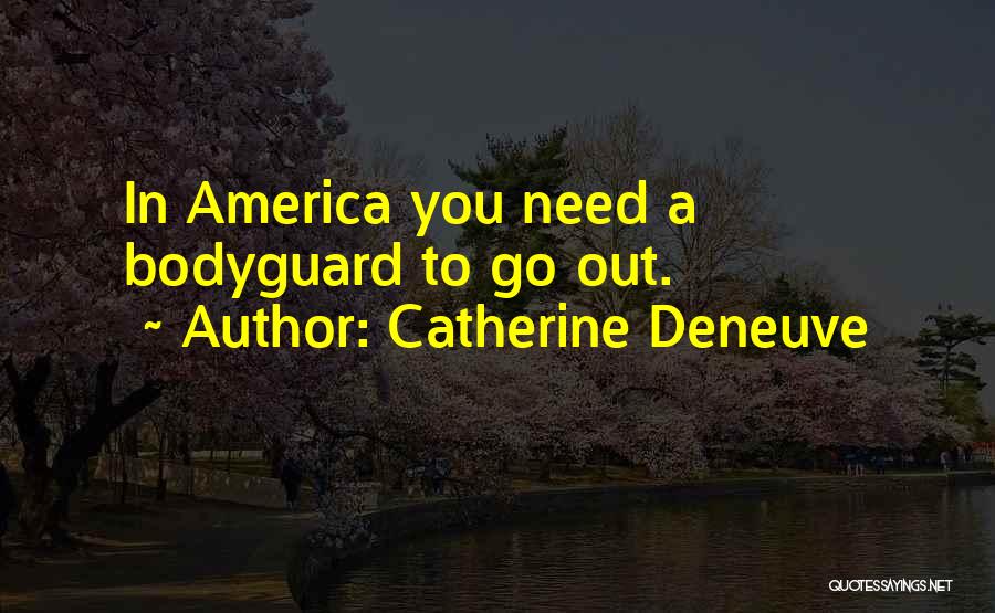Catherine Deneuve Quotes: In America You Need A Bodyguard To Go Out.
