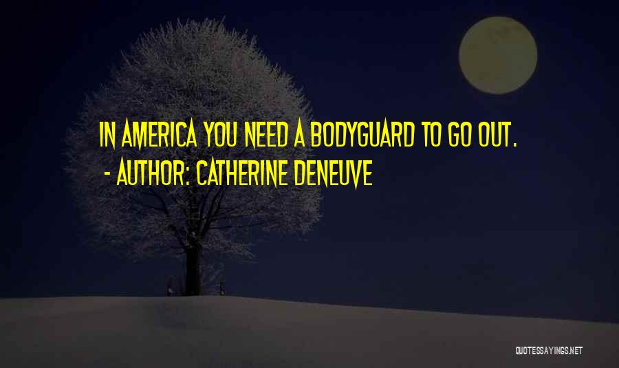 Catherine Deneuve Quotes: In America You Need A Bodyguard To Go Out.