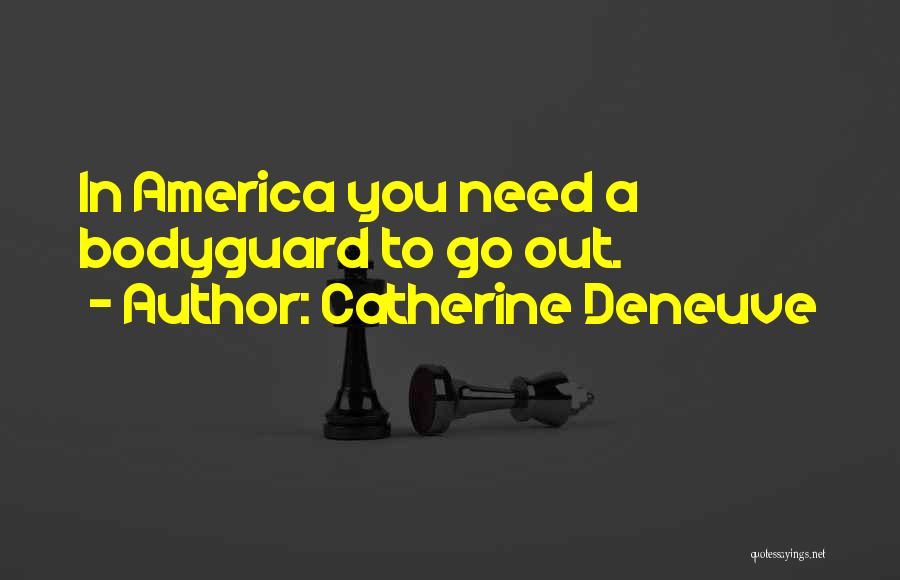 Catherine Deneuve Quotes: In America You Need A Bodyguard To Go Out.