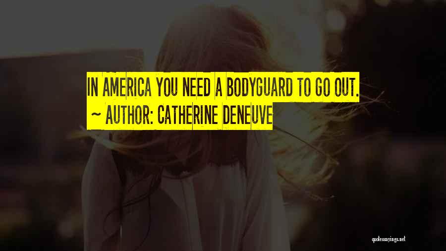 Catherine Deneuve Quotes: In America You Need A Bodyguard To Go Out.