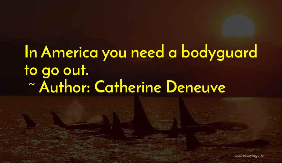 Catherine Deneuve Quotes: In America You Need A Bodyguard To Go Out.