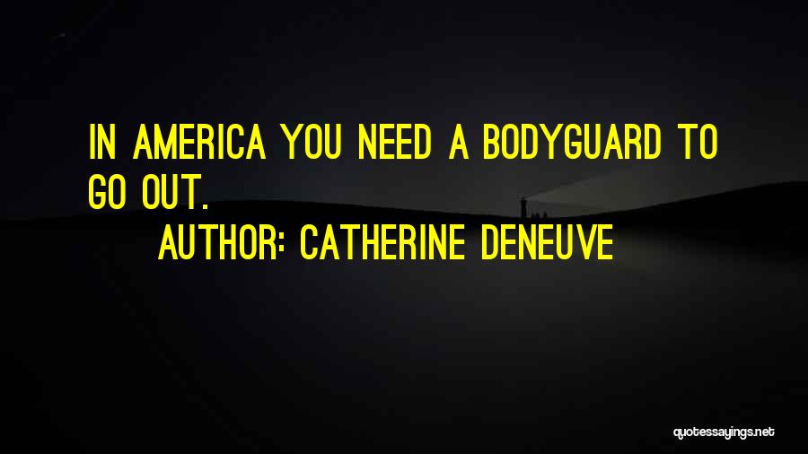 Catherine Deneuve Quotes: In America You Need A Bodyguard To Go Out.