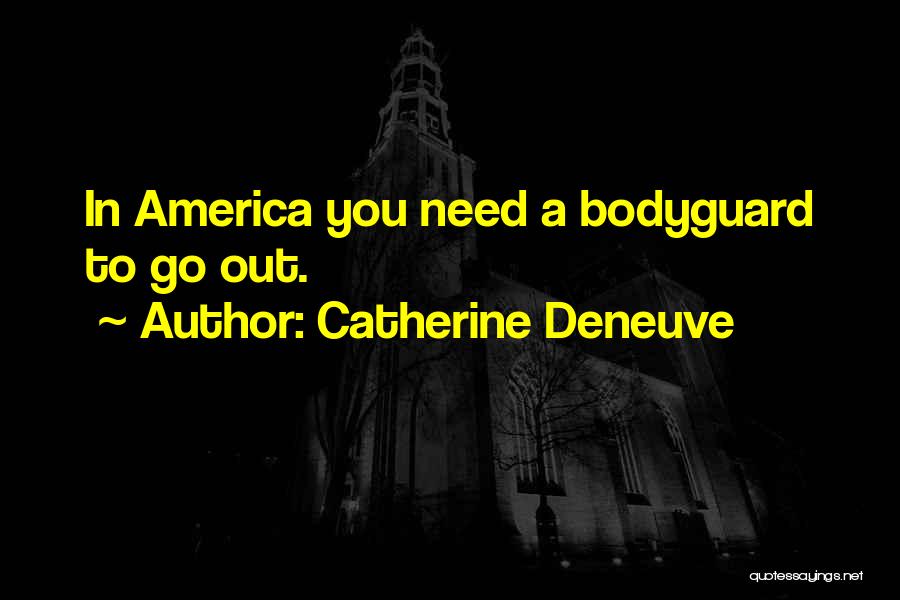 Catherine Deneuve Quotes: In America You Need A Bodyguard To Go Out.