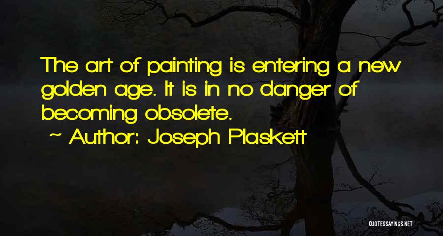 Joseph Plaskett Quotes: The Art Of Painting Is Entering A New Golden Age. It Is In No Danger Of Becoming Obsolete.