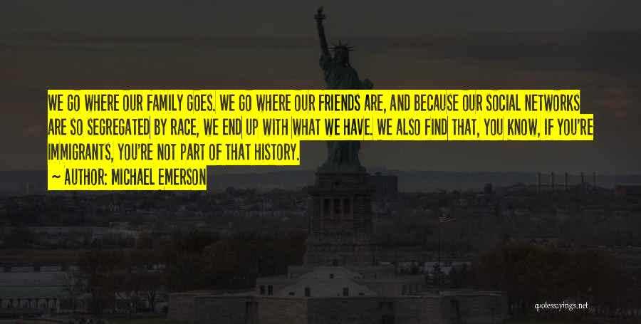 Michael Emerson Quotes: We Go Where Our Family Goes. We Go Where Our Friends Are, And Because Our Social Networks Are So Segregated