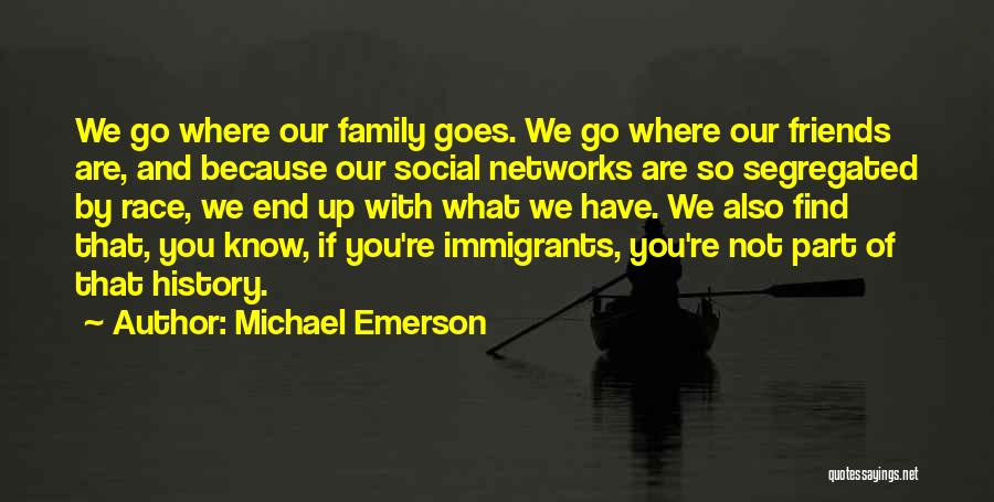 Michael Emerson Quotes: We Go Where Our Family Goes. We Go Where Our Friends Are, And Because Our Social Networks Are So Segregated